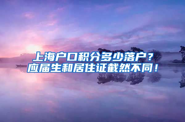 上海户口积分多少落户？应届生和居住证截然不同！