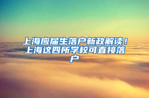 上海应届生落户新政解读！上海这四所学校可直接落户