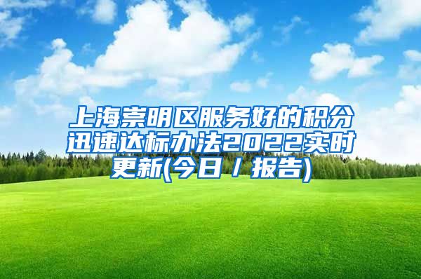 上海崇明区服务好的积分迅速达标办法2022实时更新(今日／报告)