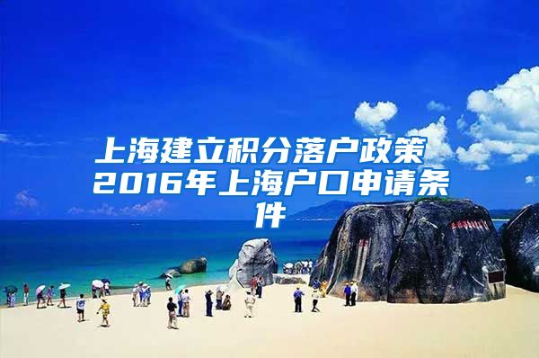 上海建立积分落户政策 2016年上海户口申请条件