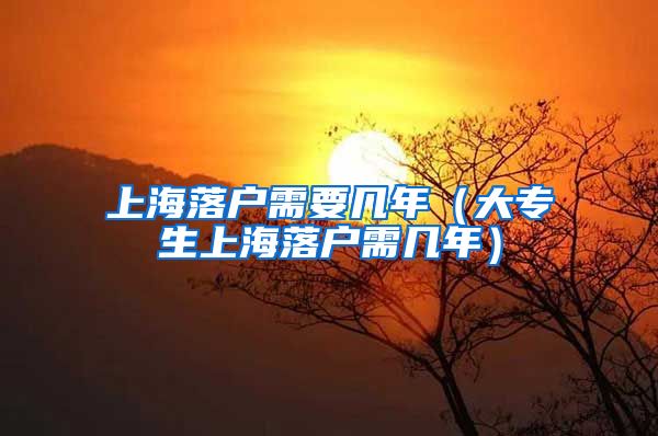 上海落户需要几年（大专生上海落户需几年）