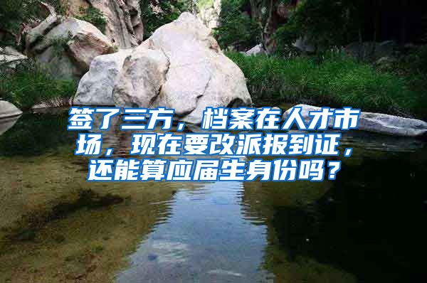 签了三方，档案在人才市场，现在要改派报到证，还能算应届生身份吗？