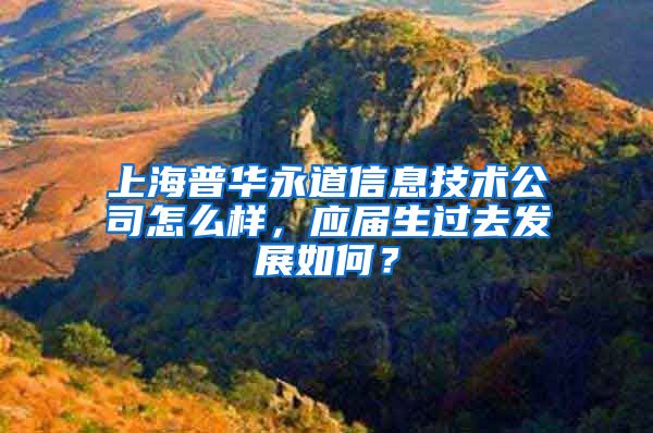 上海普华永道信息技术公司怎么样，应届生过去发展如何？