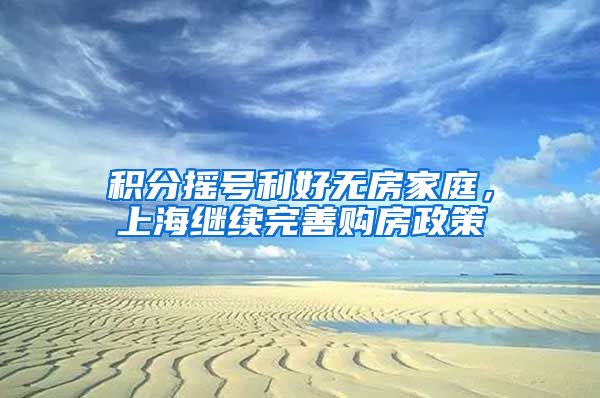 积分摇号利好无房家庭，上海继续完善购房政策