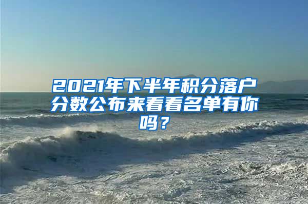 2021年下半年积分落户分数公布来看看名单有你吗？