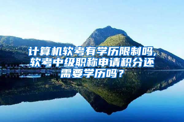 计算机软考有学历限制吗,软考中级职称申请积分还需要学历吗？