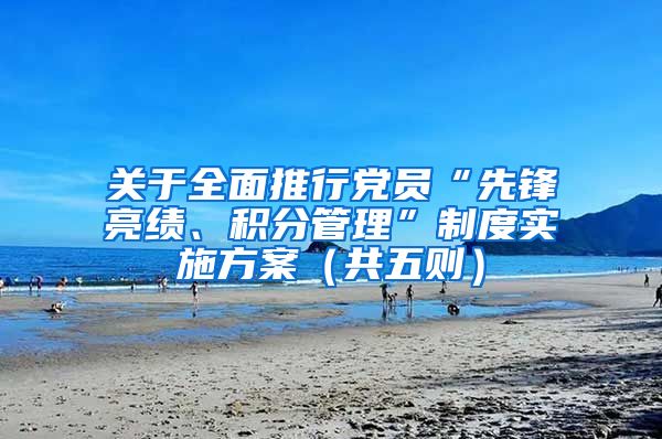 关于全面推行党员“先锋亮绩、积分管理”制度实施方案（共五则）