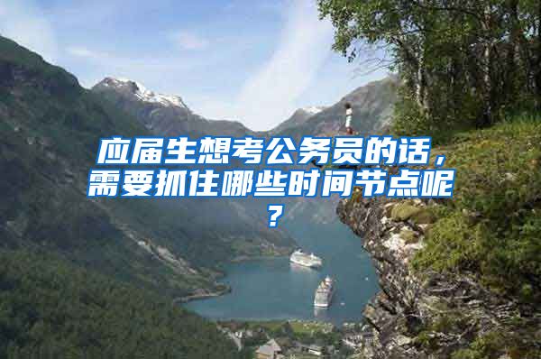 应届生想考公务员的话，需要抓住哪些时间节点呢？