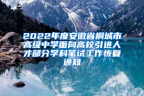 2022年度安徽省桐城市高级中学面向高校引进人才部分学科笔试工作恢复通知