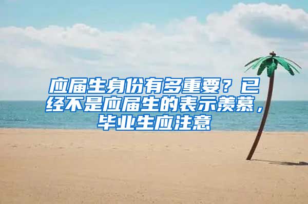 应届生身份有多重要？已经不是应届生的表示羡慕，毕业生应注意