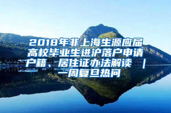 2018年非上海生源应届高校毕业生进沪落户申请户籍、居住证办法解读 ｜ 一周复旦热问