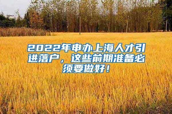 2022年申办上海人才引进落户，这些前期准备必须要做好！