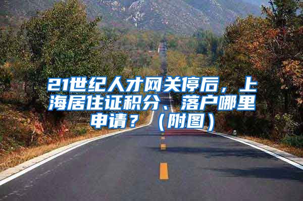 21世纪人才网关停后，上海居住证积分、落户哪里申请？（附图）