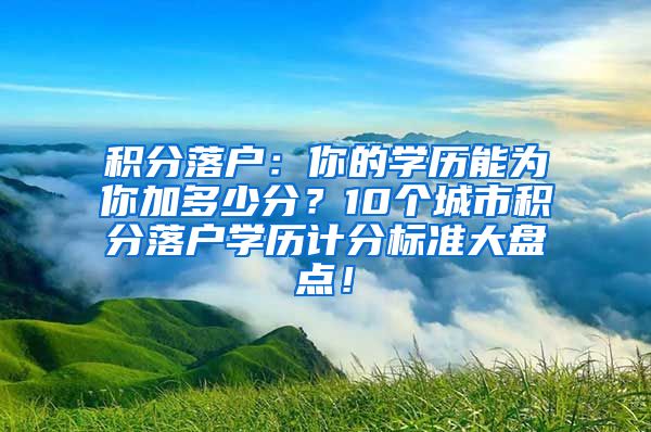 积分落户：你的学历能为你加多少分？10个城市积分落户学历计分标准大盘点！