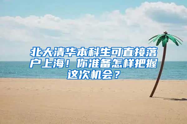 北大清华本科生可直接落户上海！你准备怎样把握这次机会？