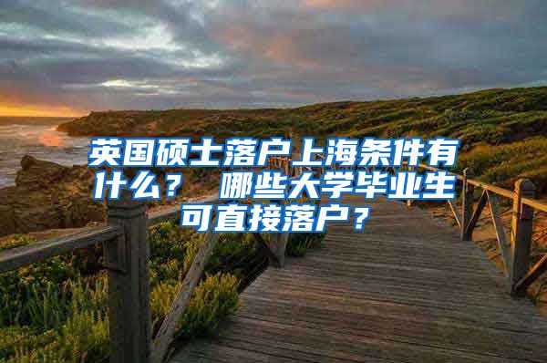 英国硕士落户上海条件有什么？ 哪些大学毕业生可直接落户？