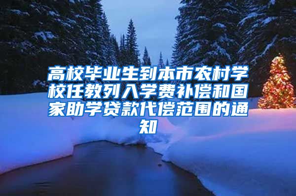 高校毕业生到本市农村学校任教列入学费补偿和国家助学贷款代偿范围的通知