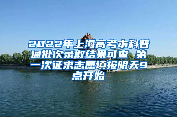 2022年上海高考本科普通批次录取结果可查 第一次征求志愿填报明天9点开始