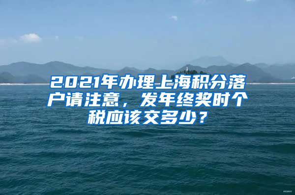 2021年办理上海积分落户请注意，发年终奖时个税应该交多少？