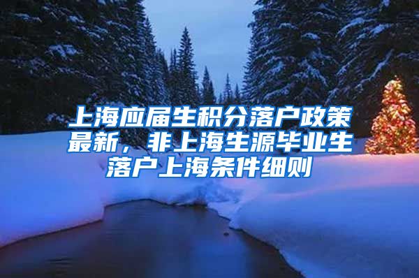 上海应届生积分落户政策最新，非上海生源毕业生落户上海条件细则