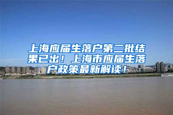 上海应届生落户第二批结果已出！上海市应届生落户政策最新解读！