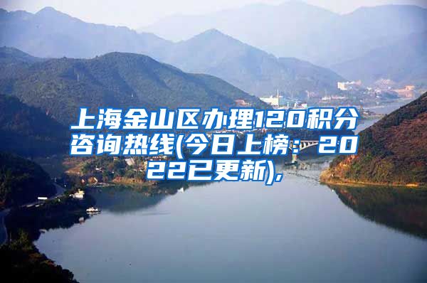 上海金山区办理120积分咨询热线(今日上榜：2022已更新),