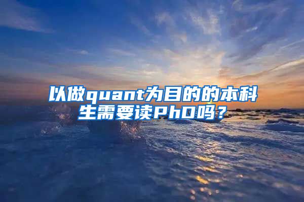 以做quant为目的的本科生需要读PhD吗？