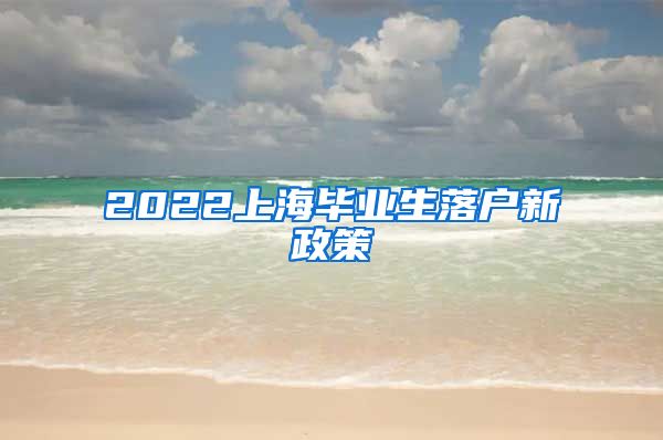 2022上海毕业生落户新政策