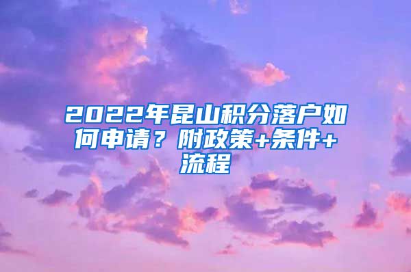 2022年昆山积分落户如何申请？附政策+条件+流程