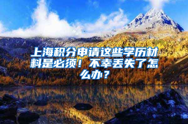 上海积分申请这些学历材料是必须！不幸丢失了怎么办？