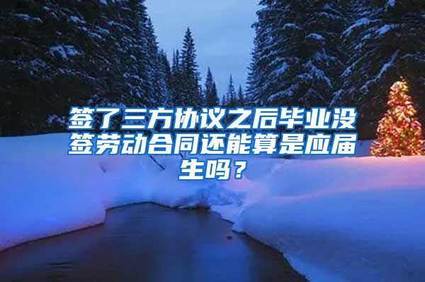 签了三方协议之后毕业没签劳动合同还能算是应届生吗？