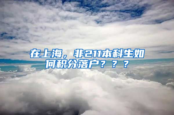 在上海，非211本科生如何积分落户？？？