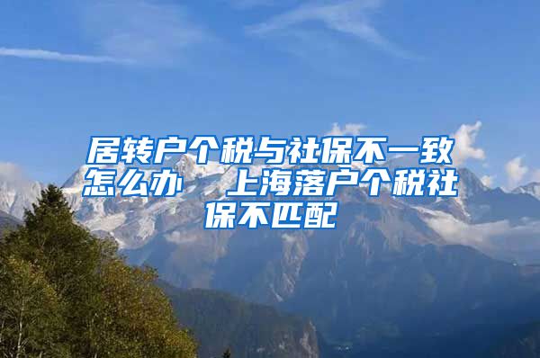 居转户个税与社保不一致怎么办  上海落户个税社保不匹配