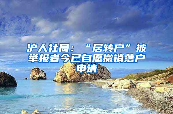 沪人社局：“居转户”被举报者今已自愿撤销落户申请