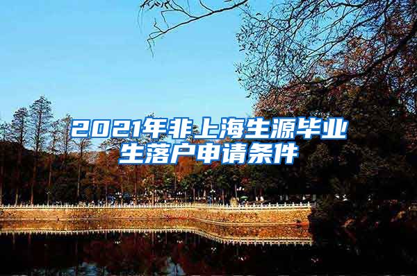 2021年非上海生源毕业生落户申请条件