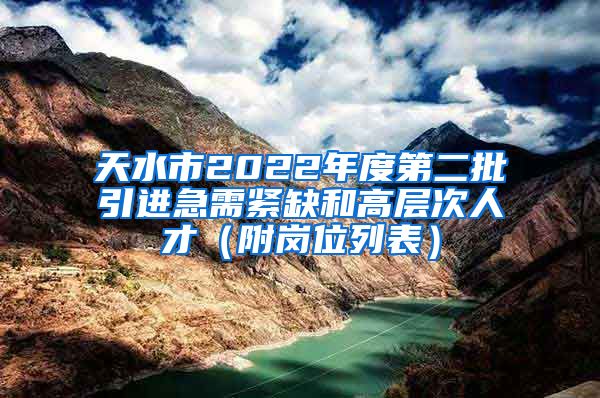 天水市2022年度第二批引进急需紧缺和高层次人才（附岗位列表）