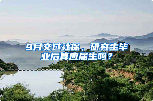 9月交过社保，研究生毕业后算应届生吗？