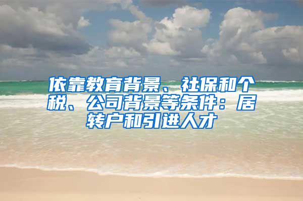 依靠教育背景、社保和个税、公司背景等条件：居转户和引进人才