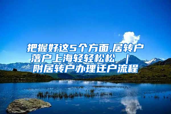 把握好这5个方面,居转户落户上海轻轻松松 ｜ 附居转户办理迁户流程