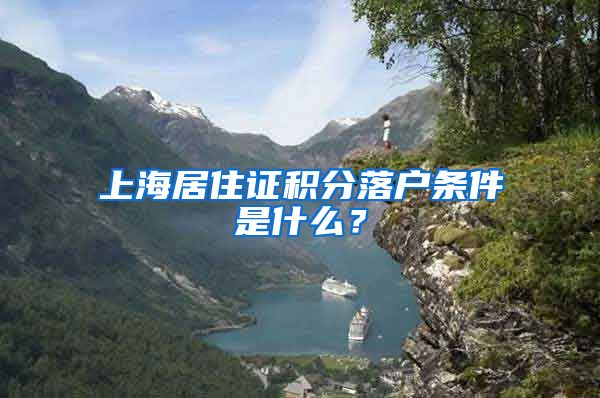 上海居住证积分落户条件是什么？