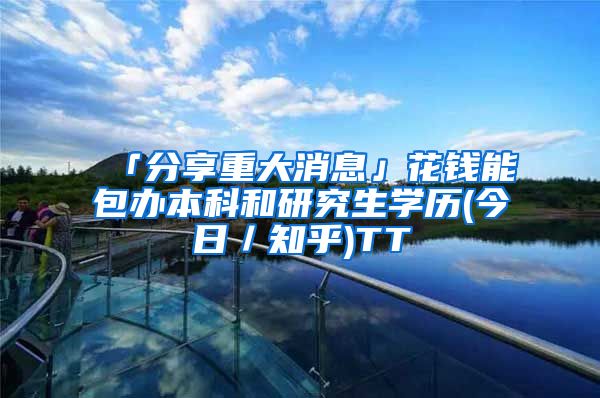 「分享重大消息」花钱能包办本科和研究生学历(今日／知乎)TT