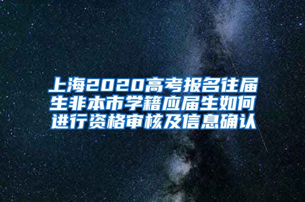 上海2020高考报名往届生非本市学籍应届生如何进行资格审核及信息确认