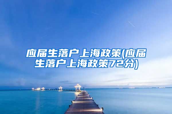 应届生落户上海政策(应届生落户上海政策72分)