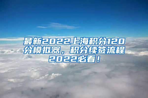 最新2022上海积分120分模拟器，积分续签流程2022必看！