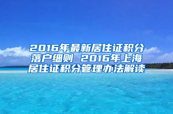 2016年最新居住证积分落户细则 2016年上海居住证积分管理办法解读