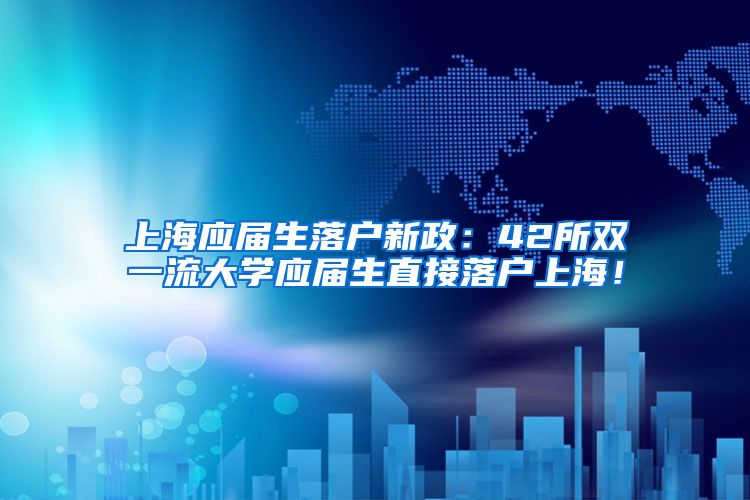 上海应届生落户新政：42所双一流大学应届生直接落户上海！