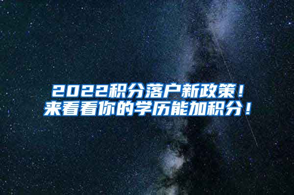 2022积分落户新政策！来看看你的学历能加积分！