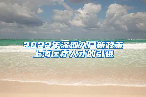 2022年深圳入户新政策上海医疗人才的引进