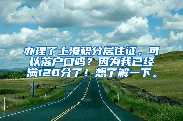 办理了上海积分居住证，可以落户口吗？因为我已经满120分了！想了解一下。