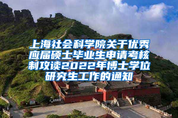 上海社会科学院关于优秀应届硕士毕业生申请考核制攻读2022年博士学位研究生工作的通知